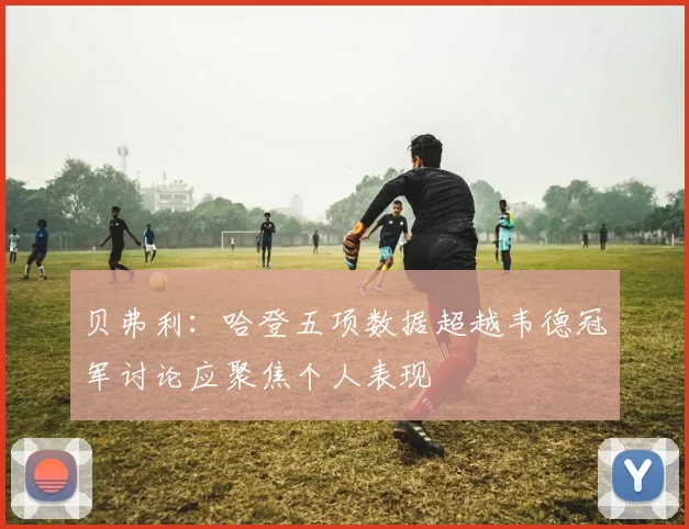 贝弗利：哈登五项数据超越韦德冠军讨论应聚焦个人表现