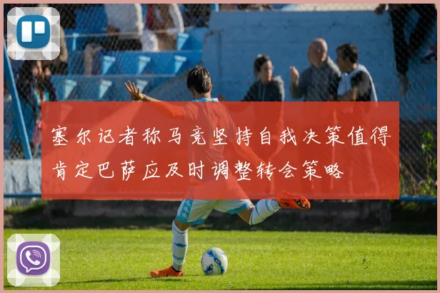 塞尔记者称马竞坚持自我决策值得肯定巴萨应及时调整转会策略