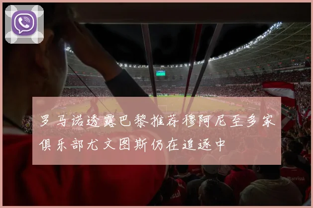 罗马诺透露巴黎推荐穆阿尼至多家俱乐部尤文图斯仍在追逐中