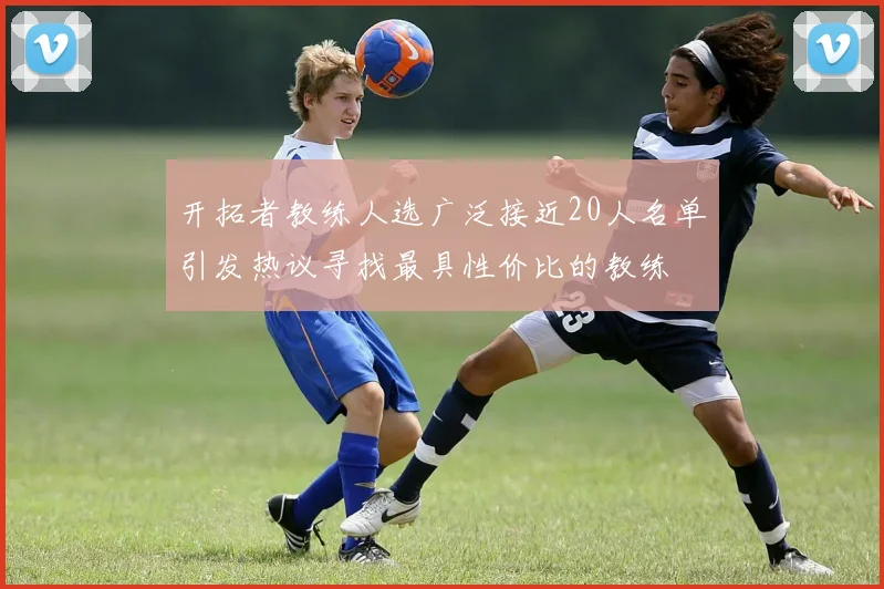 开拓者教练人选广泛接近20人名单引发热议寻找最具性价比的教练