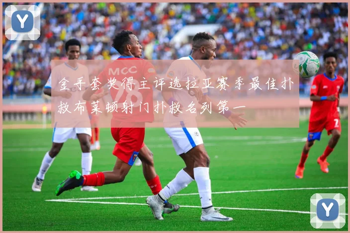 金手套奖得主评选拉亚赛季最佳扑救布莱顿射门扑救名列第一