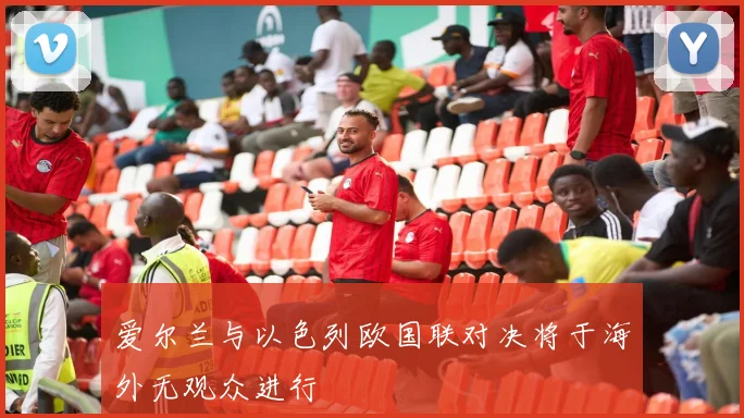 爱尔兰与以色列欧国联对决将于海外无观众进行