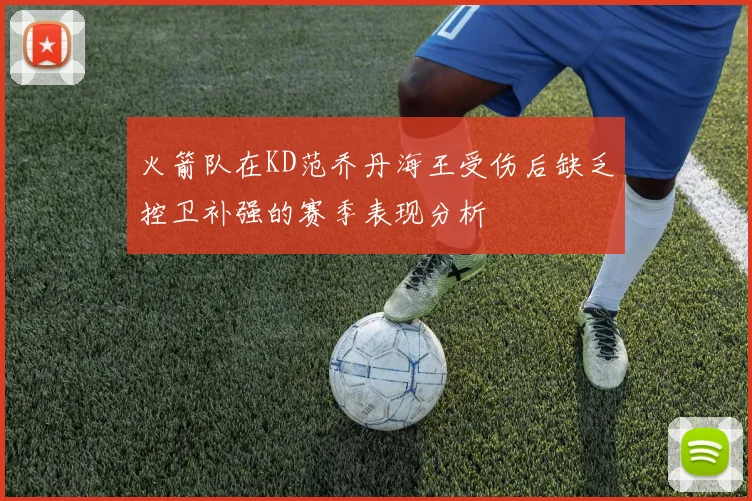 火箭队在KD范乔丹海王受伤后缺乏控卫补强的赛季表现分析